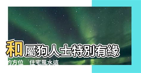 屬狗住宅方位|【屬狗方位】肖狗方位運勢大揭秘：最適宜的樓層、方位導引